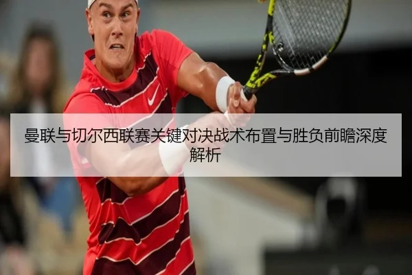 曼联与切尔西联赛关键对决战术布置与胜负前瞻深度解析