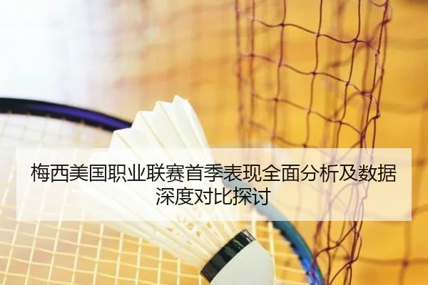 梅西美国职业联赛首季表现全面分析及数据深度对比探讨